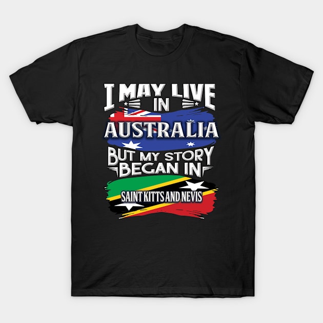 I May Live In Australia But My Story Began In Saint Kitts and Nevis - Gift For Kittian With Kittian Flag Heritage Roots From Saint Kitts and Nevis T-Shirt by giftideas